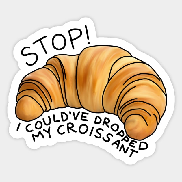 Stop! I could’ve dropped my croissant Sticker by okaybutwhatif